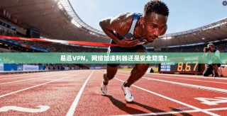 易迅VPN，网络加速利器还是安全隐患？