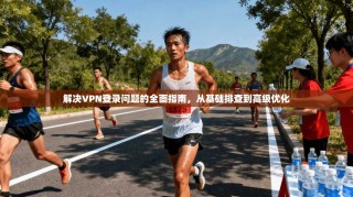 解决VPN登录问题的全面指南，从基础排查到高级优化