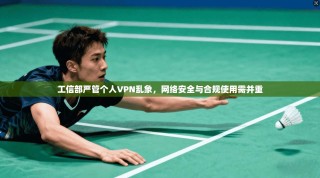 工信部严管个人VPN乱象，网络安全与合规使用需并重
