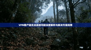 VPN客户端无法连接问题深度解析与解决方案指南