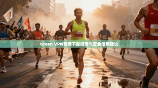 Green VPN官网下载指南与安全使用建议