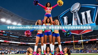 手机端OneDrive与VPN协同使用，提升数据安全与访问效率的实践指南