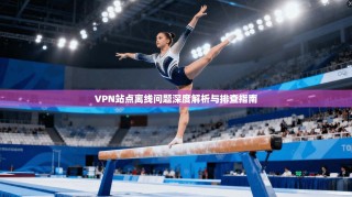 VPN站点离线问题深度解析与排查指南