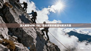 深入解析VPN 756，连接异常的根源与解决方案