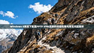 Windows 8系统下配置PPTP VPN连接的详细指南与常见问题解析