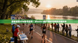 警惕虚假VPN账号信息！iPhone 6用户需防范网络诈骗陷阱