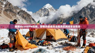 破解du.cnVPN陷阱，警惕伪装成合法服务的网络安全隐患