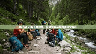 Robot VPN下载指南，安全使用与风险防范全解析