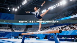 云迹VPN，技术优势与使用注意事项全解析