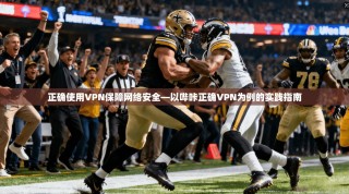 正确使用VPN保障网络安全—以哔咔正确VPN为例的实践指南