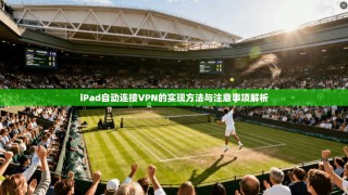 iPad自动连接VPN的实现方法与注意事项解析
