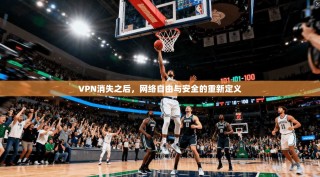 VPN消失之后，网络自由与安全的重新定义