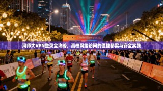 河师大VPN登录全攻略，高校网络访问的便捷桥梁与安全实践