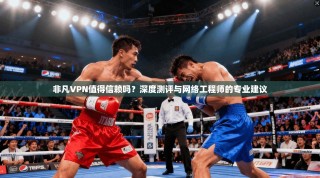 非凡VPN值得信赖吗？深度测评与网络工程师的专业建议