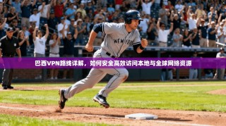 巴西VPN路线详解，如何安全高效访问本地与全球网络资源