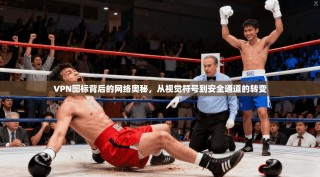 VPN图标背后的网络奥秘，从视觉符号到安全通道的转变