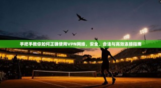 手把手教你如何正确使用VPN网络，安全、合法与高效连接指南
