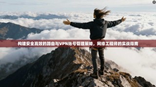 构建安全高效的路由与VPN账号管理策略，网络工程师的实战指南