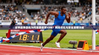 装甲战争游戏为何需要使用VPN？网络优化与安全策略详解