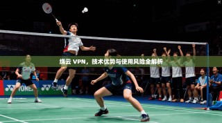 绕云 VPN，技术优势与使用风险全解析