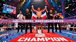 ExpressVPN深度测评，高速稳定与隐私保护的完美平衡