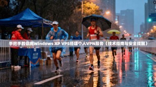 手把手教你用Windows XP VPS搭建个人VPN服务（技术指南与安全提醒）