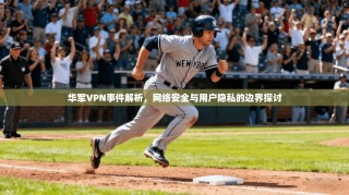 华军VPN事件解析，网络安全与用户隐私的边界探讨