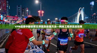 VPN连接中断的常见原因及排查方法—网络工程师实战指南