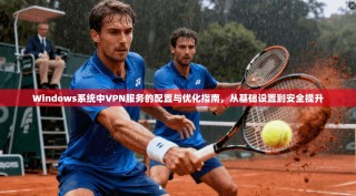 Windows系统中VPN服务的配置与优化指南，从基础设置到安全提升