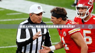 新超人VPN，网络自由的超级英雄还是潜在风险？