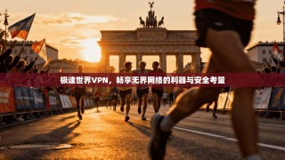 极速世界VPN，畅享无界网络的利器与安全考量