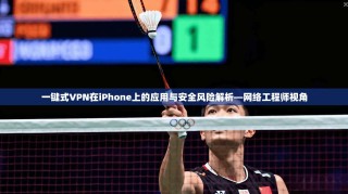 一键式VPN在iPhone上的应用与安全风险解析—网络工程师视角