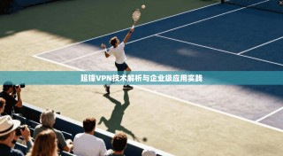 延锋VPN技术解析与企业级应用实践