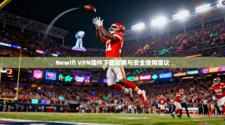 Newifi VPN插件下载指南与安全使用建议
