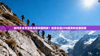 如何安全合法地连接韩国网络？选择合适VPN服务的全面指南