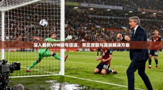 深入解析VPN拨号错误，常见原因与高效解决方案