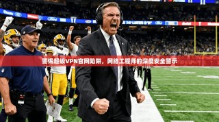 警惕超级VPN官网陷阱，网络工程师的深度安全警示