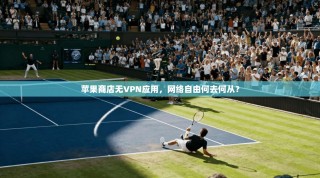 苹果商店无VPN应用，网络自由何去何从？