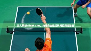 深入解析Client VPN，构建安全远程访问的网络基石