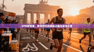 VPN梦想家，数字时代的自由之翼与安全之盾