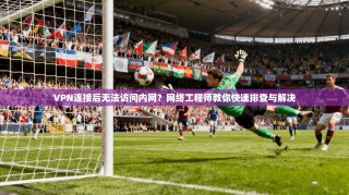 VPN连接后无法访问内网？网络工程师教你快速排查与解决