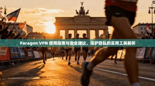 Paragon VPN 使用指南与安全建议，保护隐私的实用工具解析