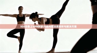 iOS设备上VPN频繁闪退问题深度解析与解决方案