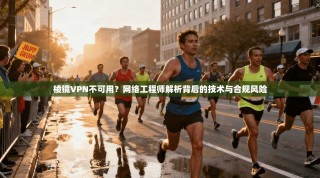 棱镜VPN不可用？网络工程师解析背后的技术与合规风险