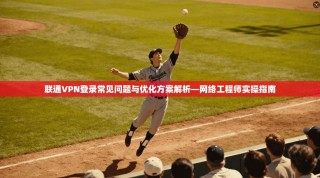 联通VPN登录常见问题与优化方案解析—网络工程师实操指南