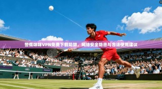 警惕咪咪VPN免费下载陷阱，网络安全隐患与合法使用建议