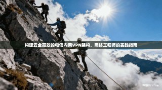 构建安全高效的电信内网VPN架构，网络工程师的实践指南