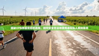 揭秘VPN神器背后的真相，如何安全合法地使用虚拟私人网络服务