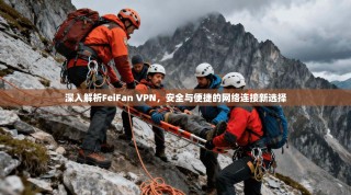 深入解析FeiFan VPN，安全与便捷的网络连接新选择