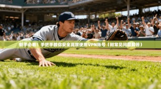 新手必看！手把手教你安全高效使用VPN账号（附常见问题解答）